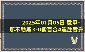 2025年01月05日 意甲-那不勒斯3-0紫百合4连胜暂升榜首 卢卡库点射+助攻小麦破门